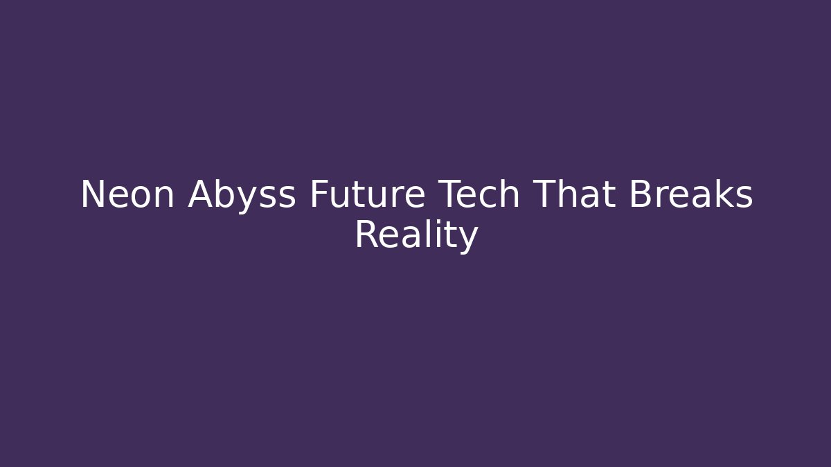 Neon Abyss Future Tech That Breaks Reality