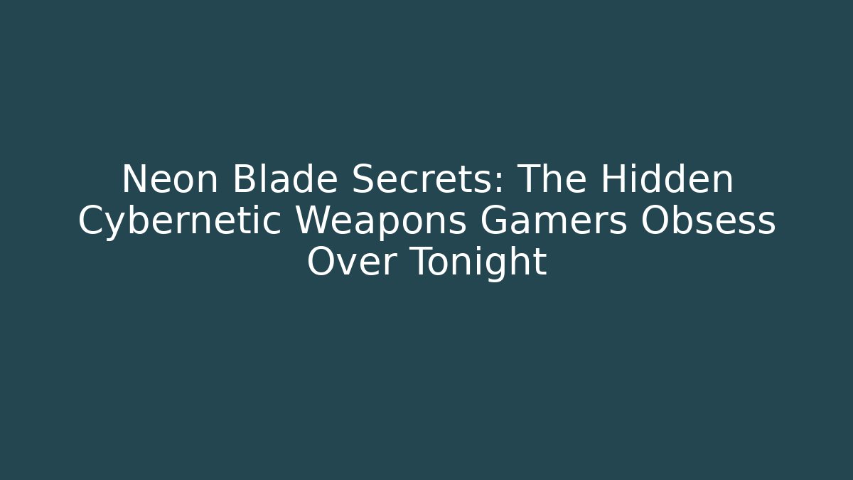 Neon Blade Secrets: The Hidden Cybernetic Weapons Gamers Obsess Over Tonight
