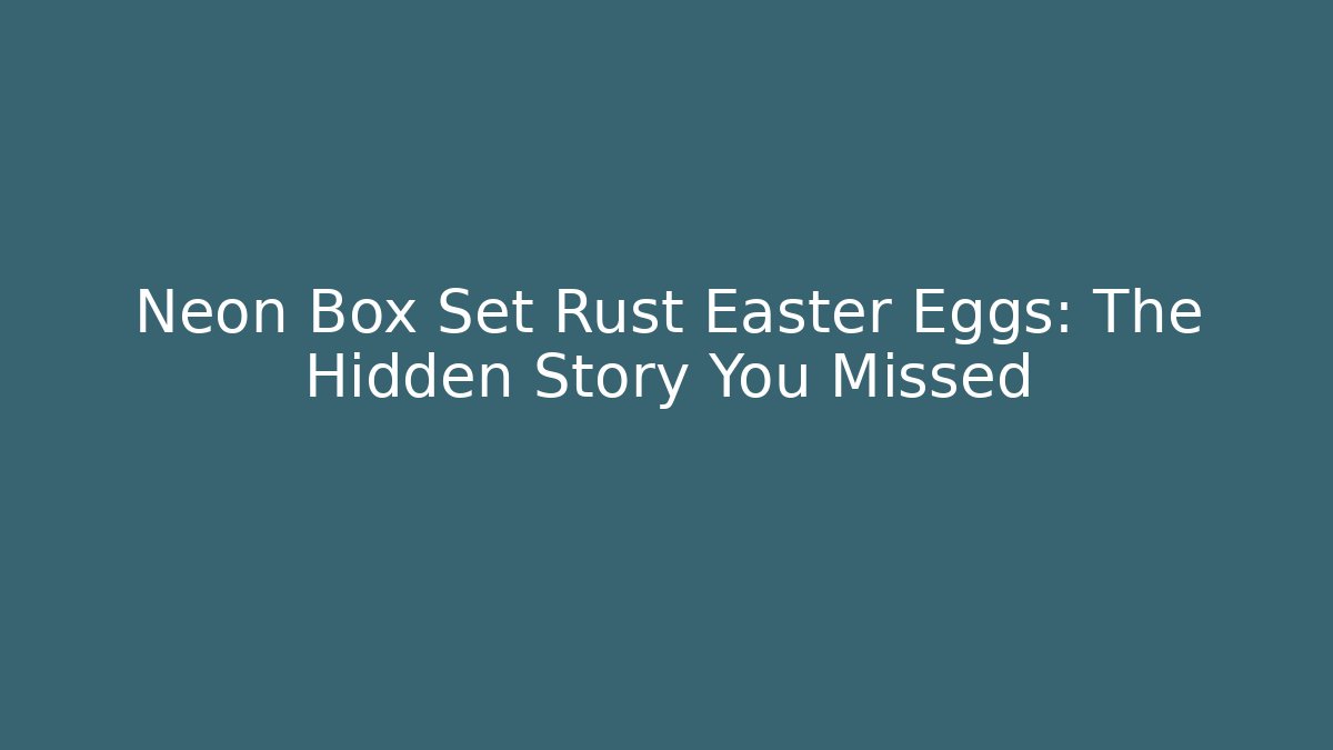 Neon Box Set Rust Easter Eggs: The Hidden Story You Missed - Create More Assets