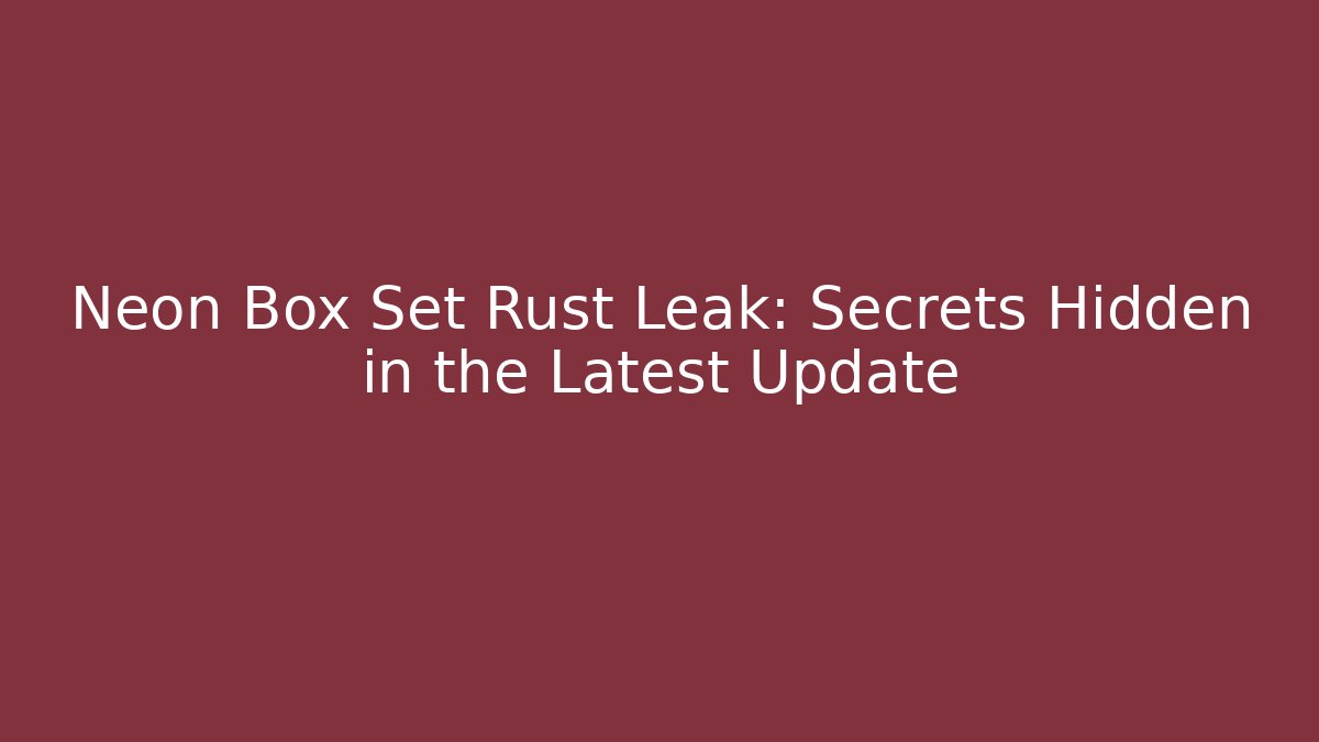 Neon Box Set Rust Leak: Secrets Hidden in the Latest Update