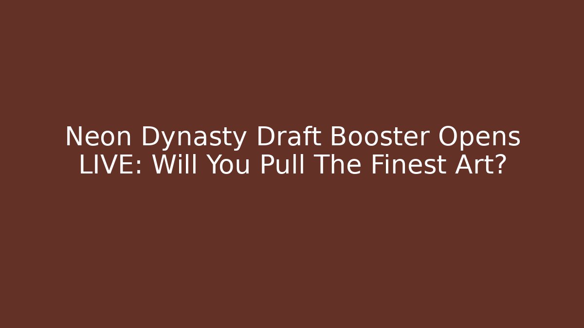 Neon Dynasty Draft Booster Opens LIVE: Will You Pull The Finest Art?