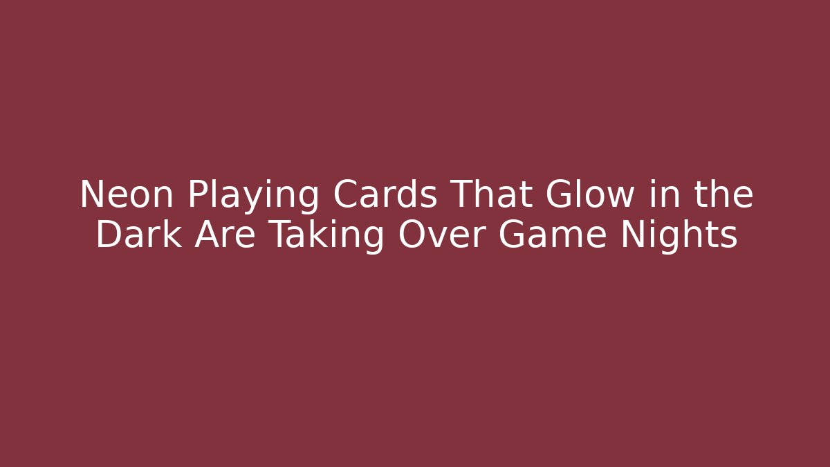 Neon Playing Cards That Glow in the Dark Are Taking Over Game Nights