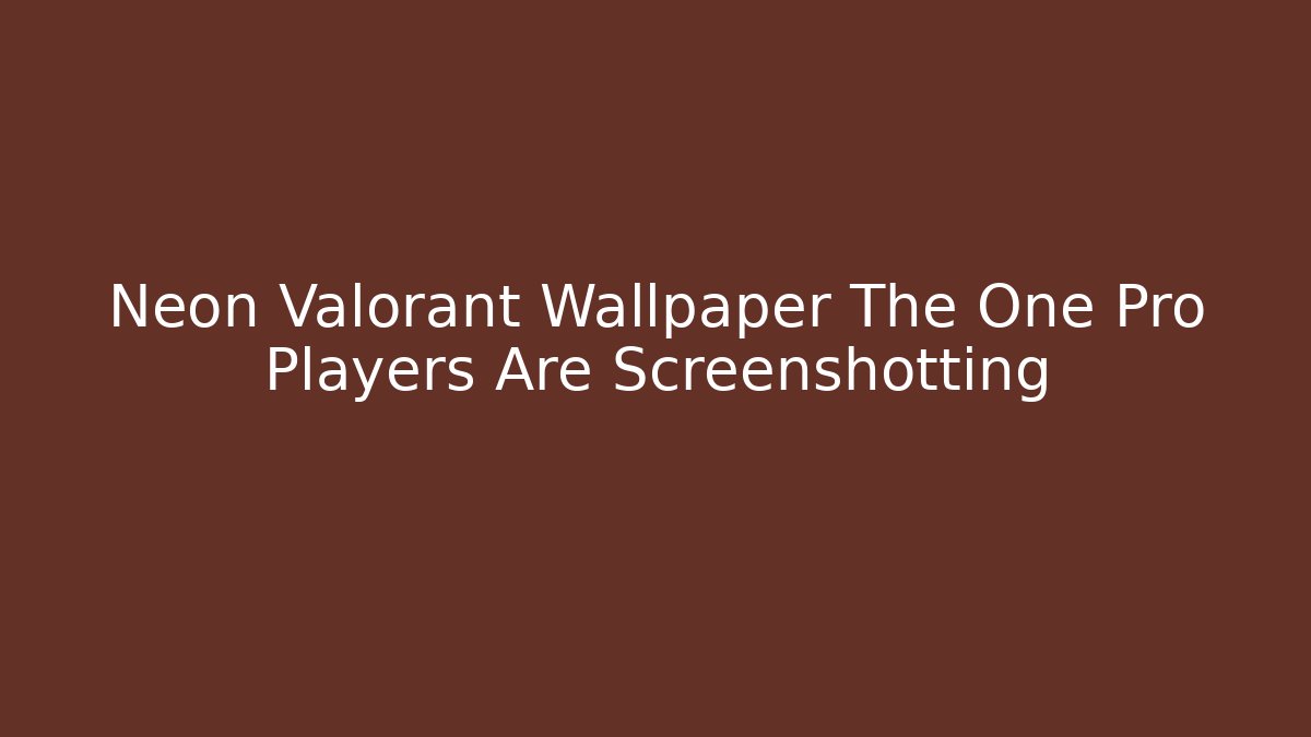 Neon Valorant Wallpaper The One Pro Players Are Screenshotting