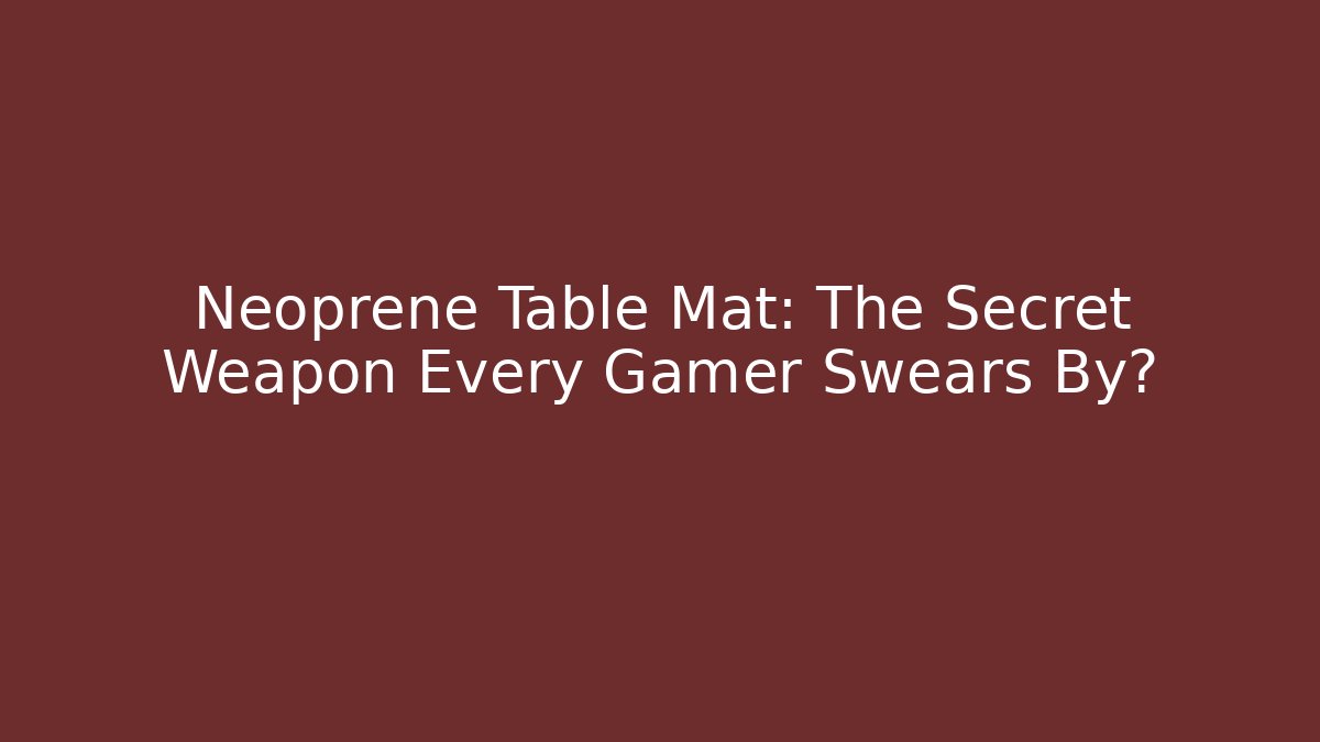 Neoprene Table Mat: The Secret Weapon Every Gamer Swears By?