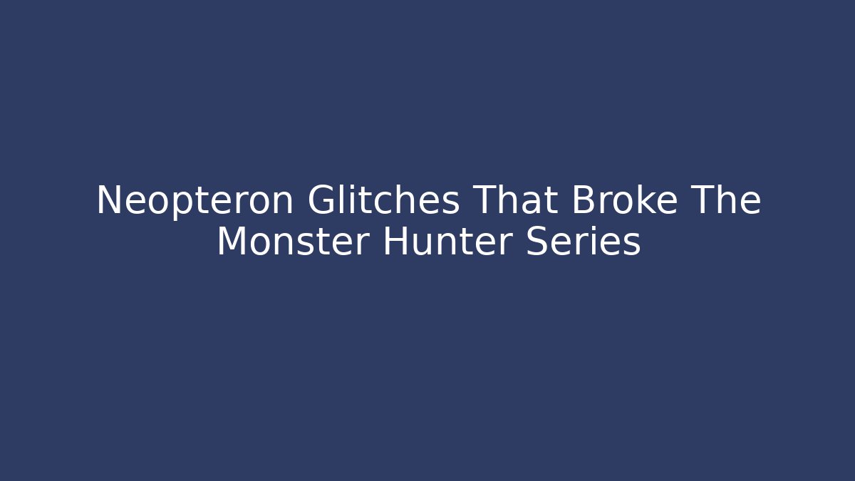 Neopteron Glitches That Broke The Monster Hunter Series