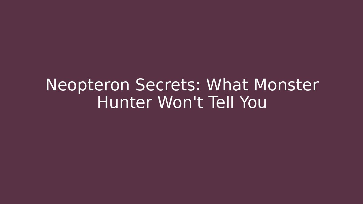 Neopteron Secrets: What Monster Hunter Won't Tell You