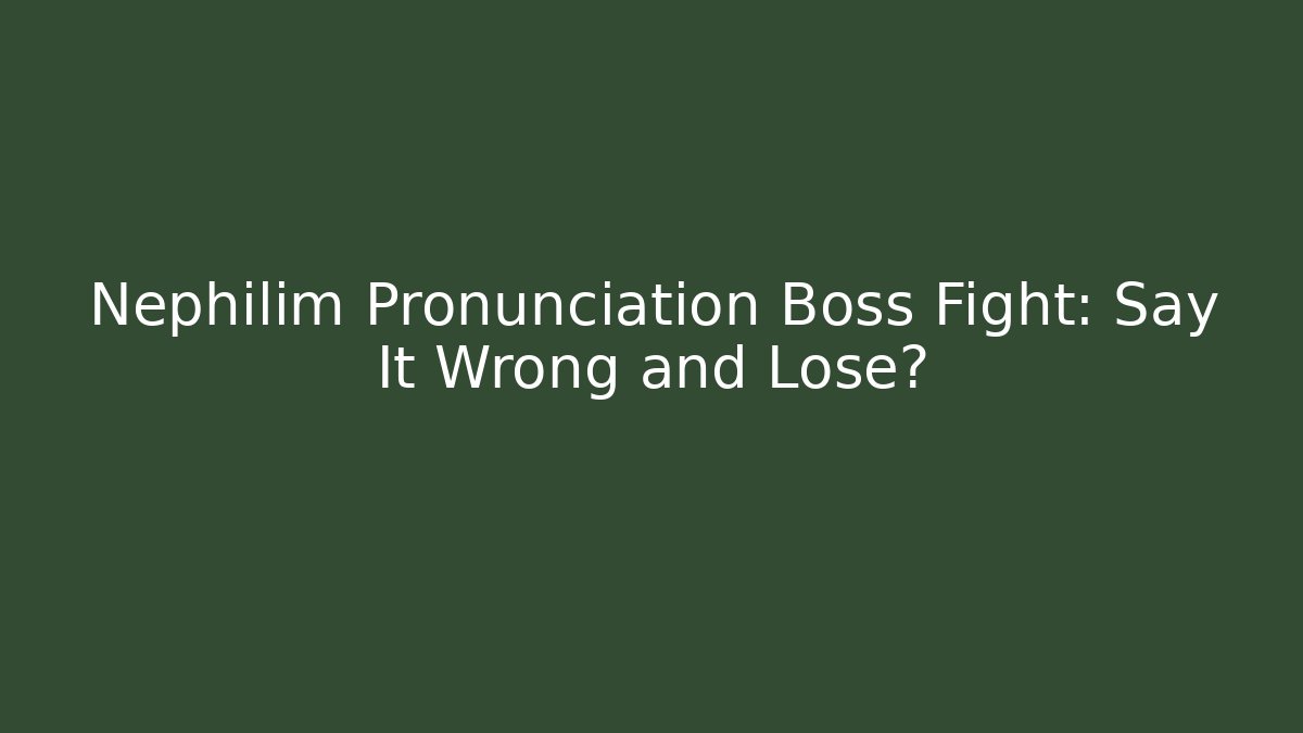 Nephilim Pronunciation Boss Fight: Say It Wrong and Lose?