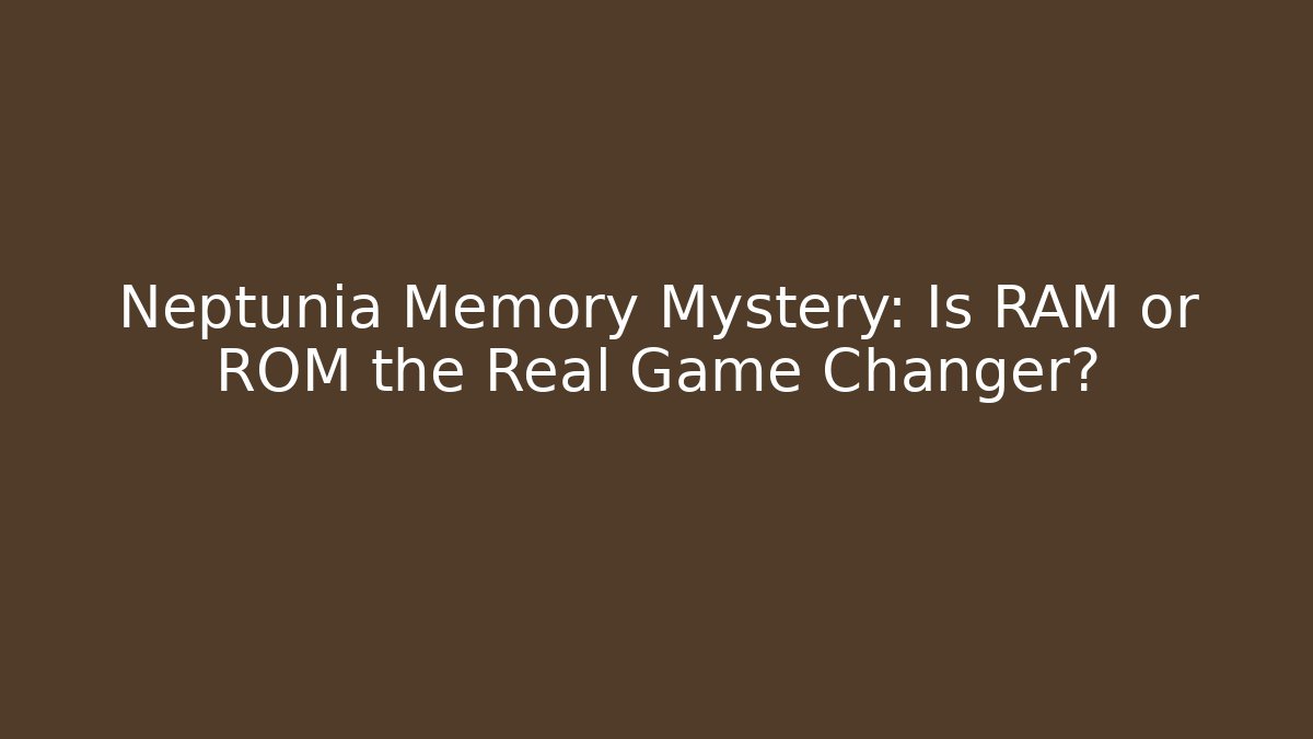 Neptunia Memory Mystery: Is RAM or ROM the Real Game Changer?