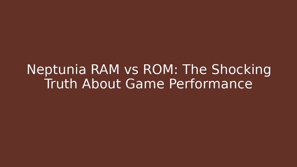 Neptunia RAM vs ROM: The Shocking Truth About Game Performance