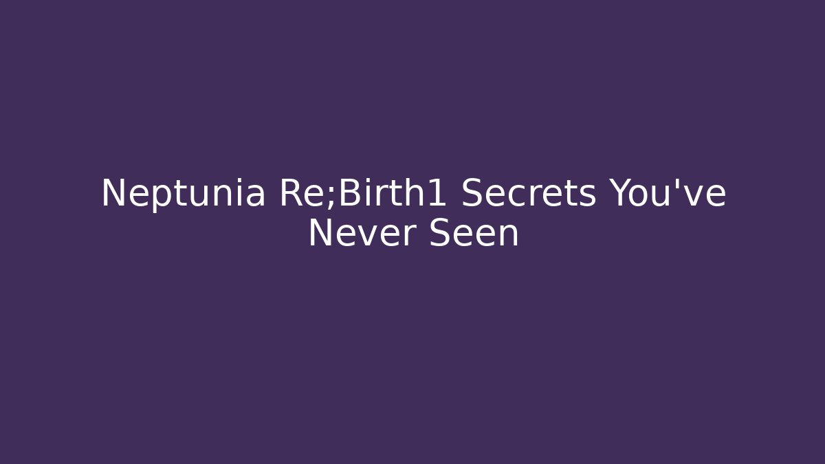 Neptunia Re;Birth1 Secrets You’ve Never Seen - Create More Assets