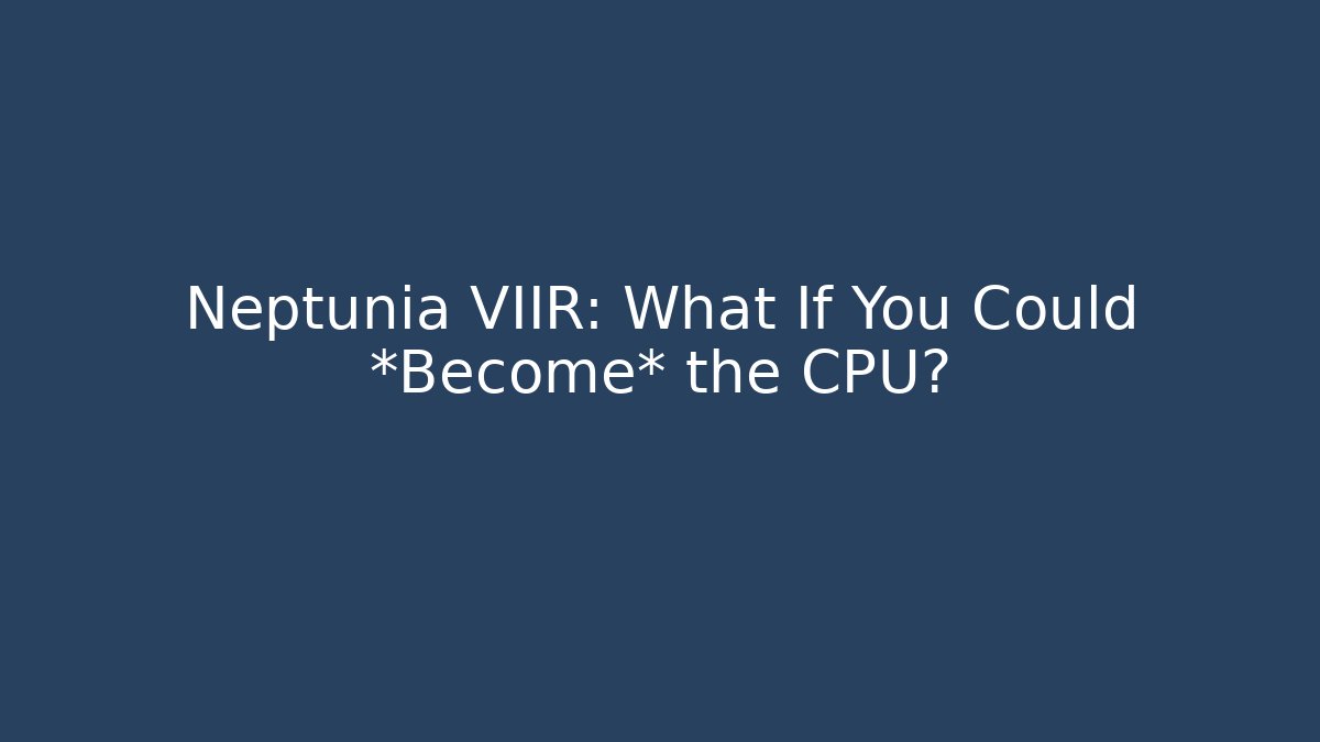 Neptunia VIIR: What If You Could *Become* the CPU?