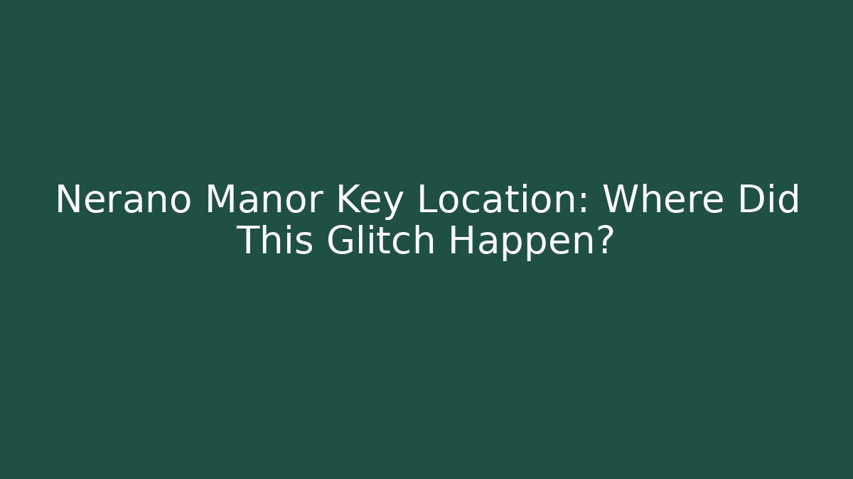 Nerano Manor Key Location: Where Did This Glitch Happen?