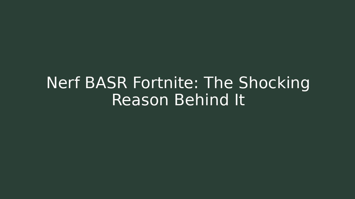 Nerf BASR Fortnite: The Shocking Reason Behind It - Create More Assets