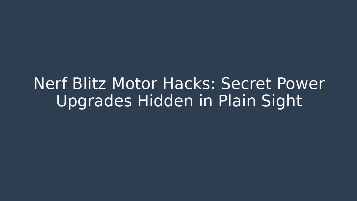 Nerf Blitz Motor Hacks: Secret Power Upgrades Hidden in Plain Sight