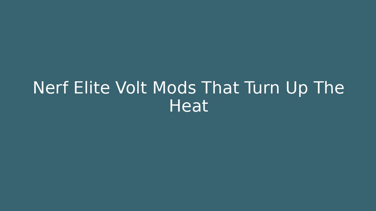 Nerf Elite Volt Mods That Turn Up The Heat