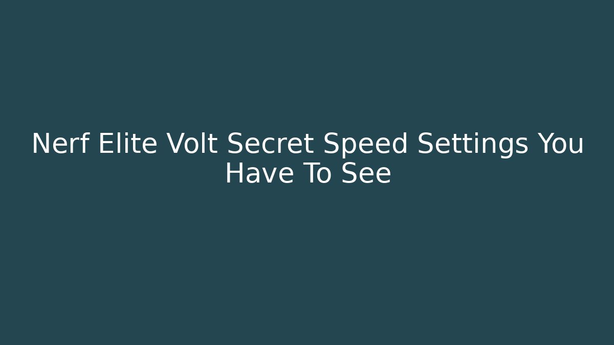 Nerf Elite Volt Secret Speed Settings You Have To See