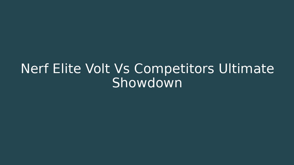 Nerf Elite Volt Vs Competitors Ultimate Showdown