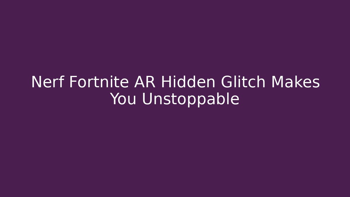 Nerf Fortnite AR Hidden Glitch Makes You Unstoppable