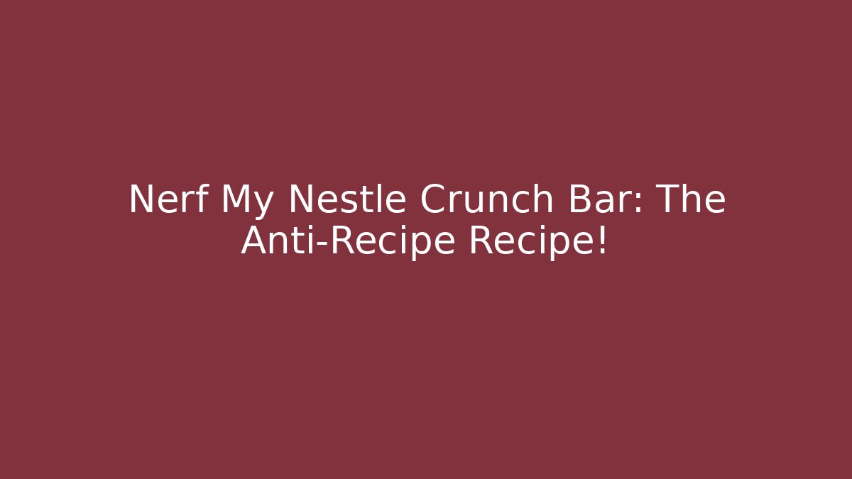 Nerf My Nestle Crunch Bar: The Anti-Recipe Recipe!