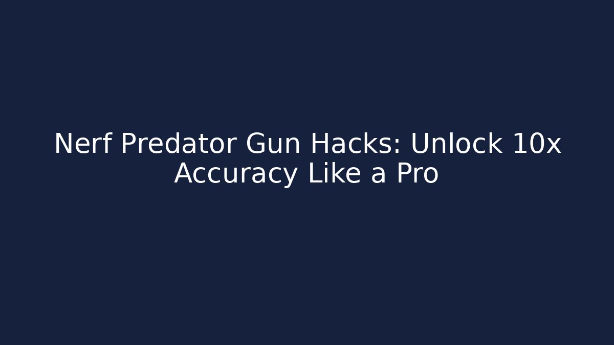 Nerf Predator Gun Hacks: Unlock 10x Accuracy Like a Pro