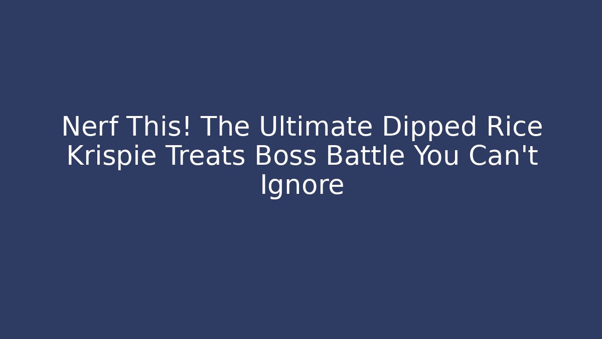 Nerf This! The Ultimate Dipped Rice Krispie Treats Boss Battle You Can't Ignore