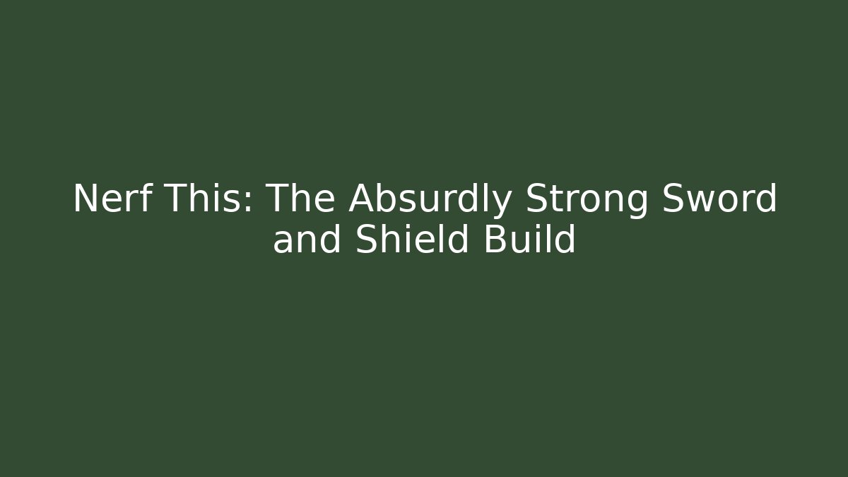 Nerf This: The Absurdly Strong Sword and Shield Build