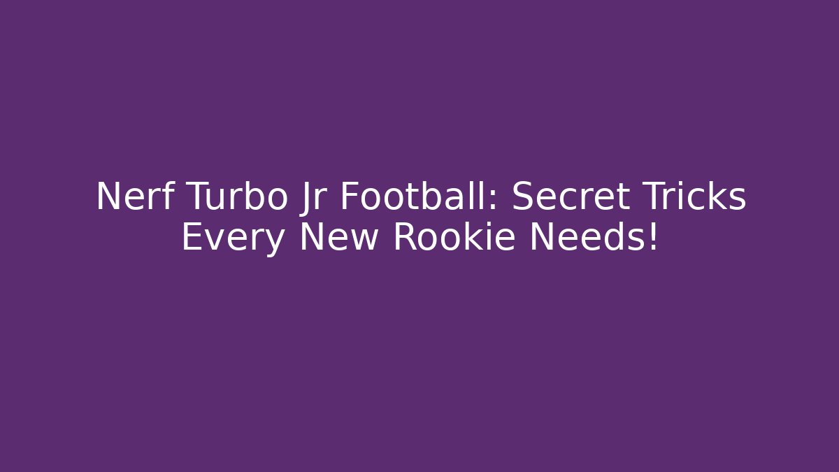 Nerf Turbo Jr Football: Secret Tricks Every New Rookie Needs!
