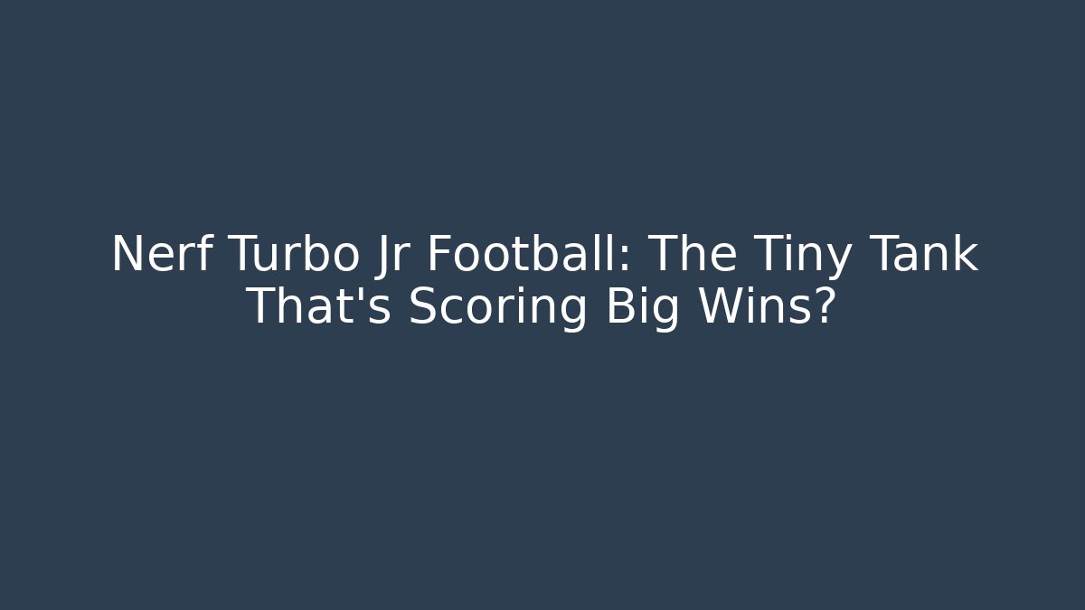 Nerf Turbo Jr Football: The Tiny Tank That’s Scoring Big Wins?