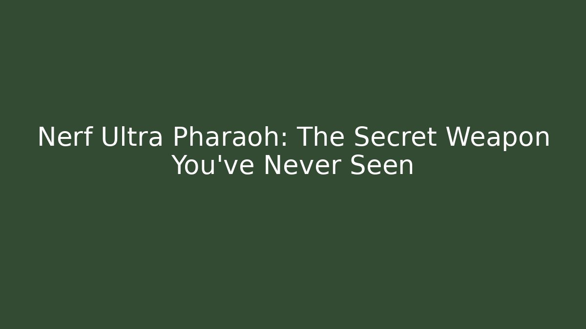 Nerf Ultra Pharaoh: The Secret Weapon You’ve Never Seen