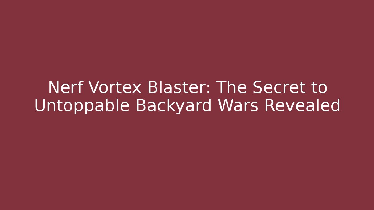 Nerf Vortex Blaster: The Secret to Untoppable Backyard Wars Revealed