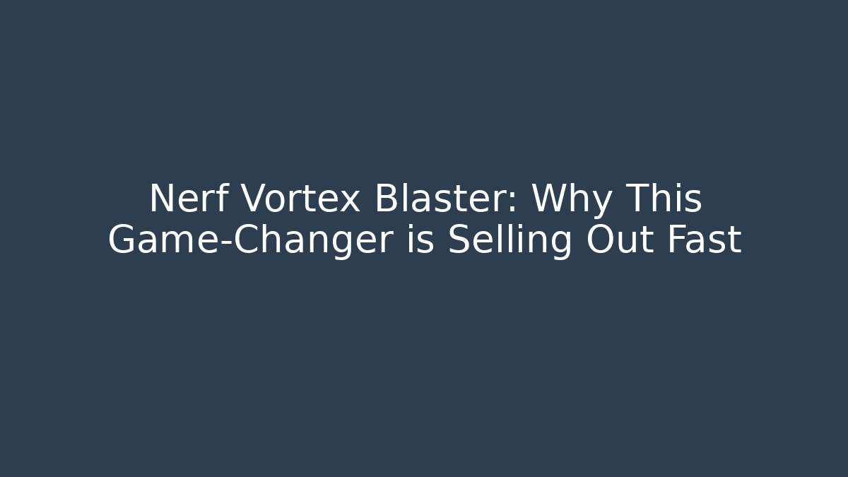 Nerf Vortex Blaster: Why This Game-Changer is Selling Out Fast
