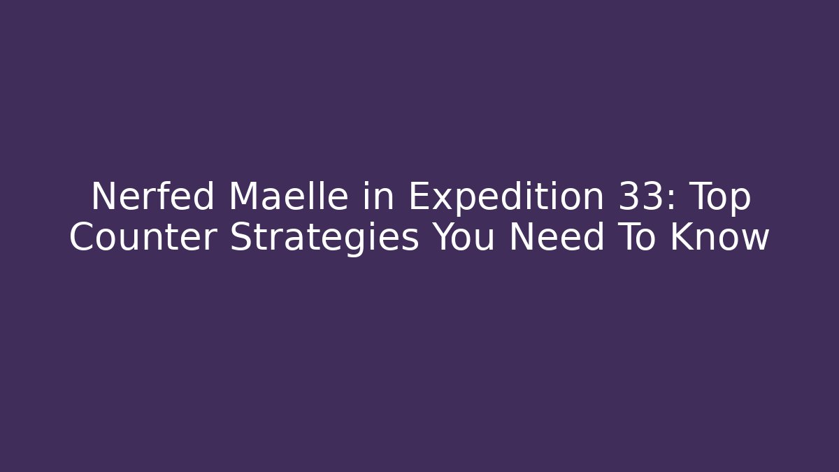 Nerfed Maelle in Expedition 33: Top Counter Strategies You Need To Know