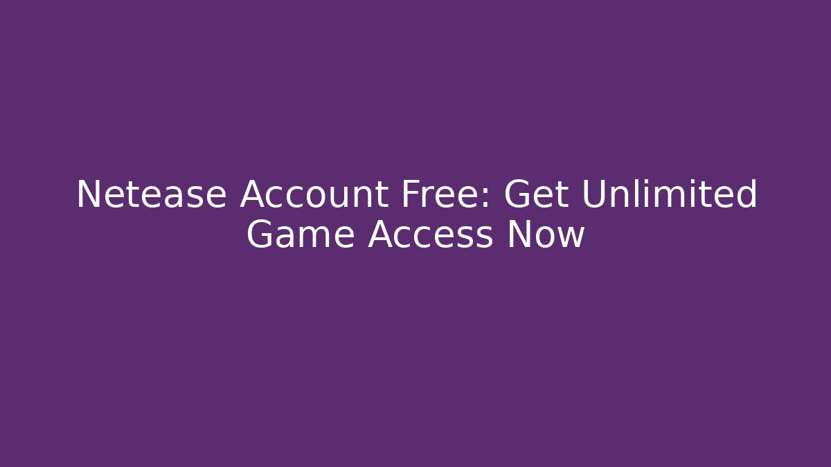 Netease Account Free: Get Unlimited Game Access Now