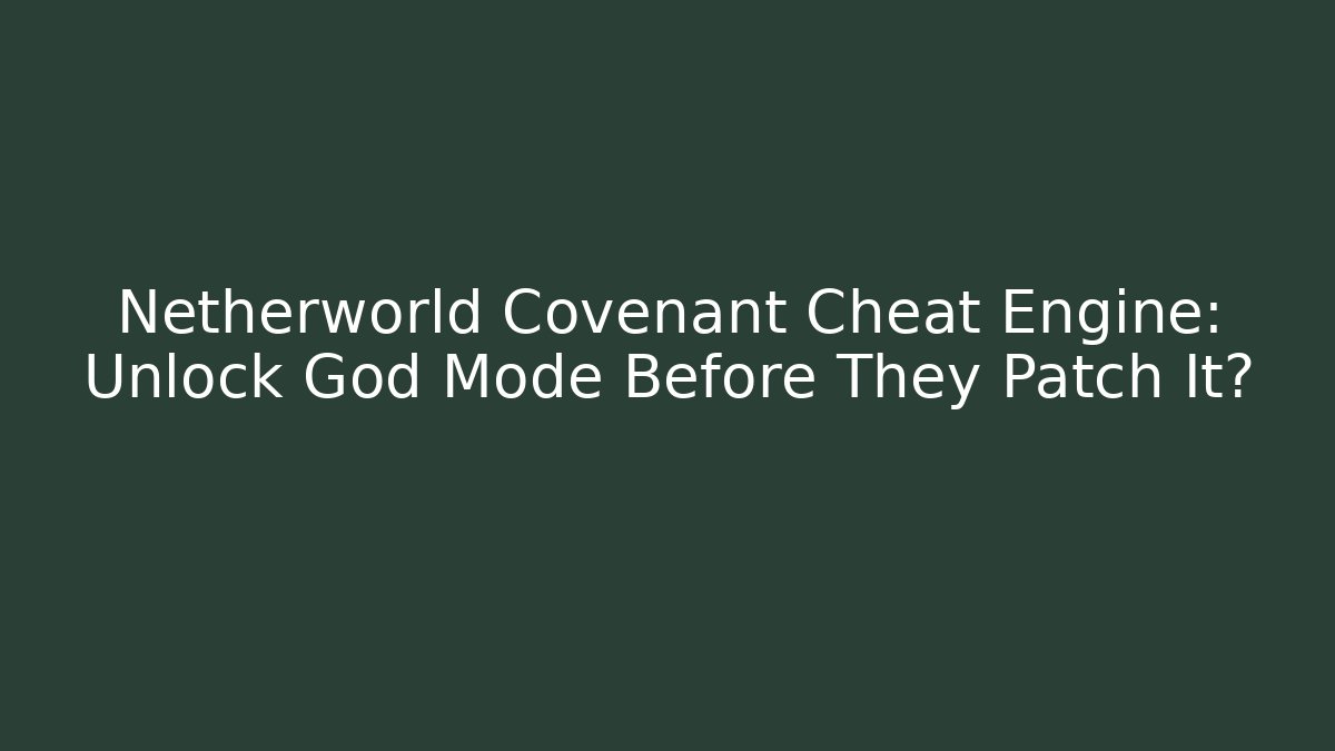 Netherworld Covenant Cheat Engine: Unlock God Mode Before They Patch It?