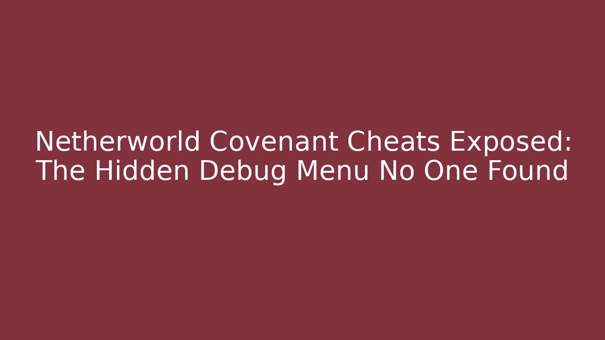 Netherworld Covenant Cheats Exposed: The Hidden Debug Menu No One Found
