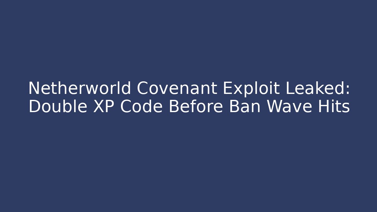 Netherworld Covenant Exploit Leaked: Double XP Code Before Ban Wave Hits - Create More Assets