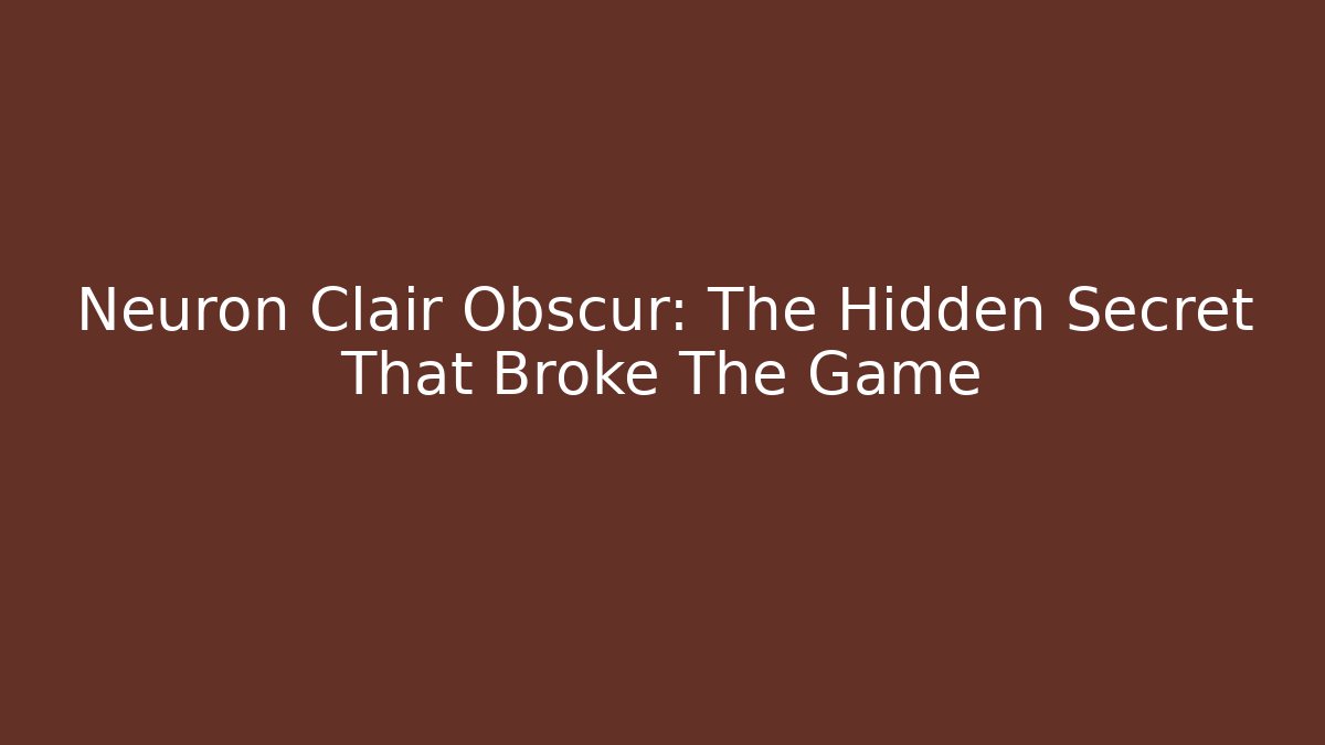 Neuron Clair Obscur: The Hidden Secret That Broke The Game