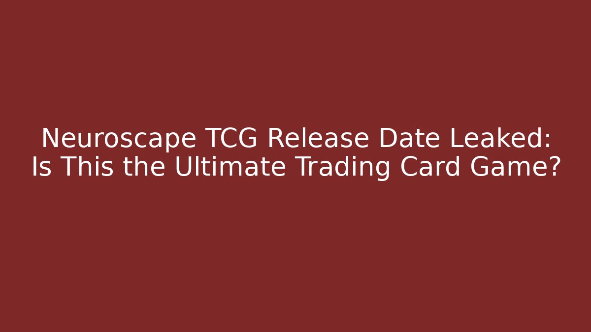 Neuroscape TCG Release Date Leaked: Is This the Ultimate Trading Card Game?