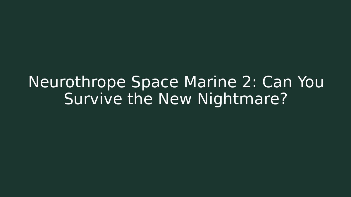 Neurothrope Space Marine 2: Can You Survive the New Nightmare?