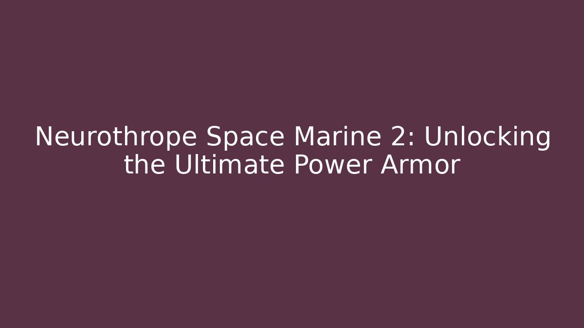 Neurothrope Space Marine 2: Unlocking the Ultimate Power Armor