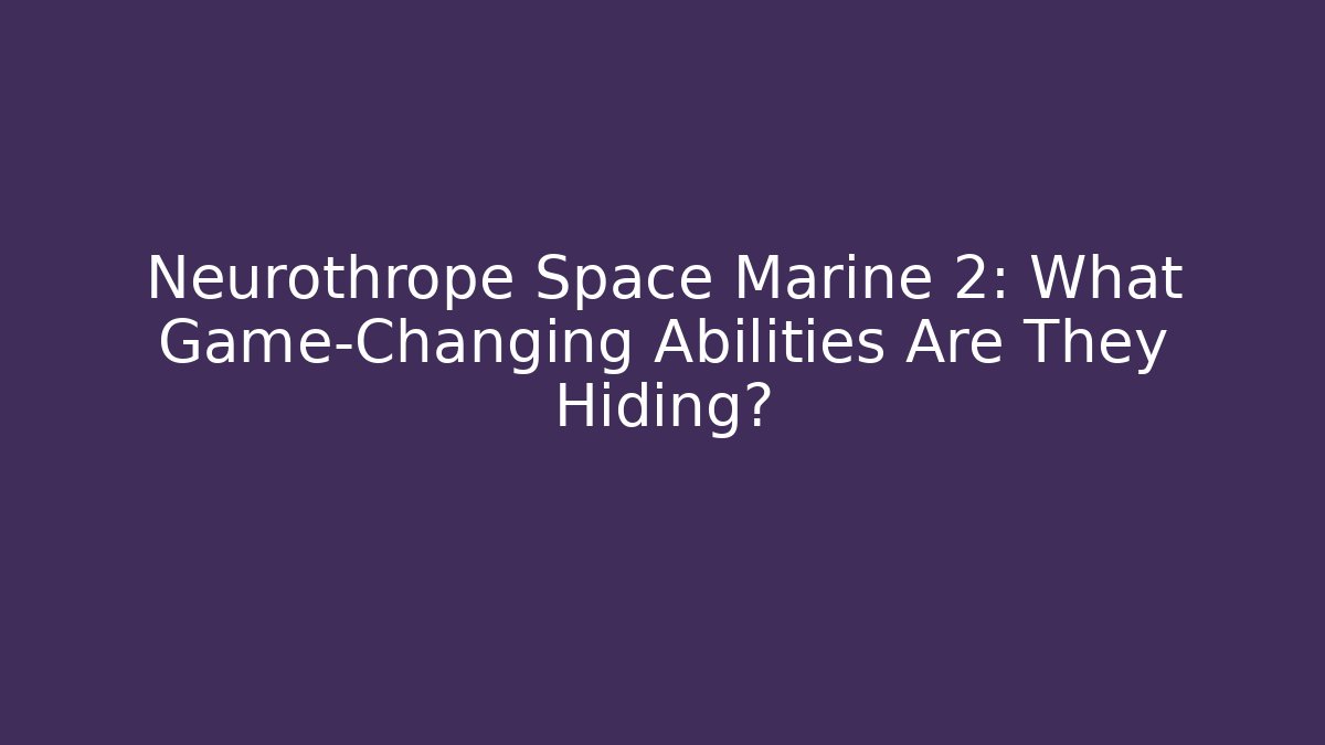 Neurothrope Space Marine 2: What Game-Changing Abilities Are They Hiding?