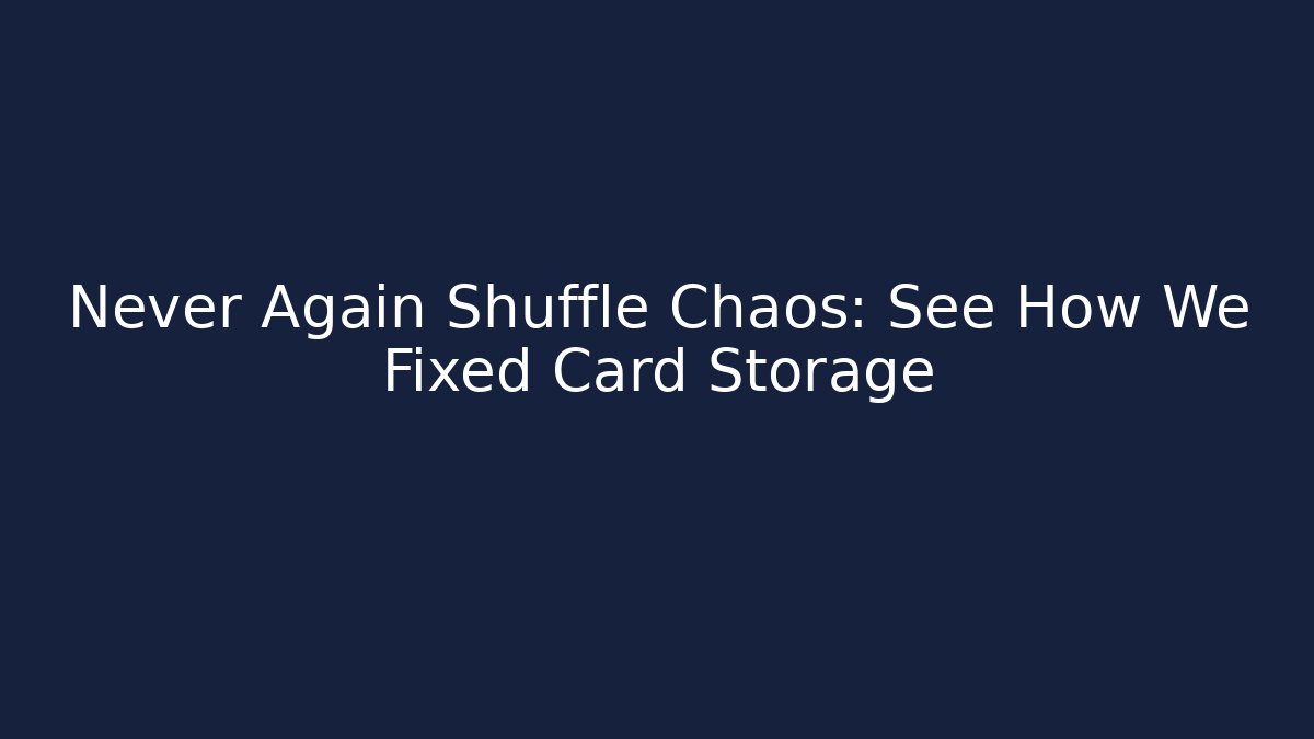 Never Again Shuffle Chaos: See How We Fixed Card Storage