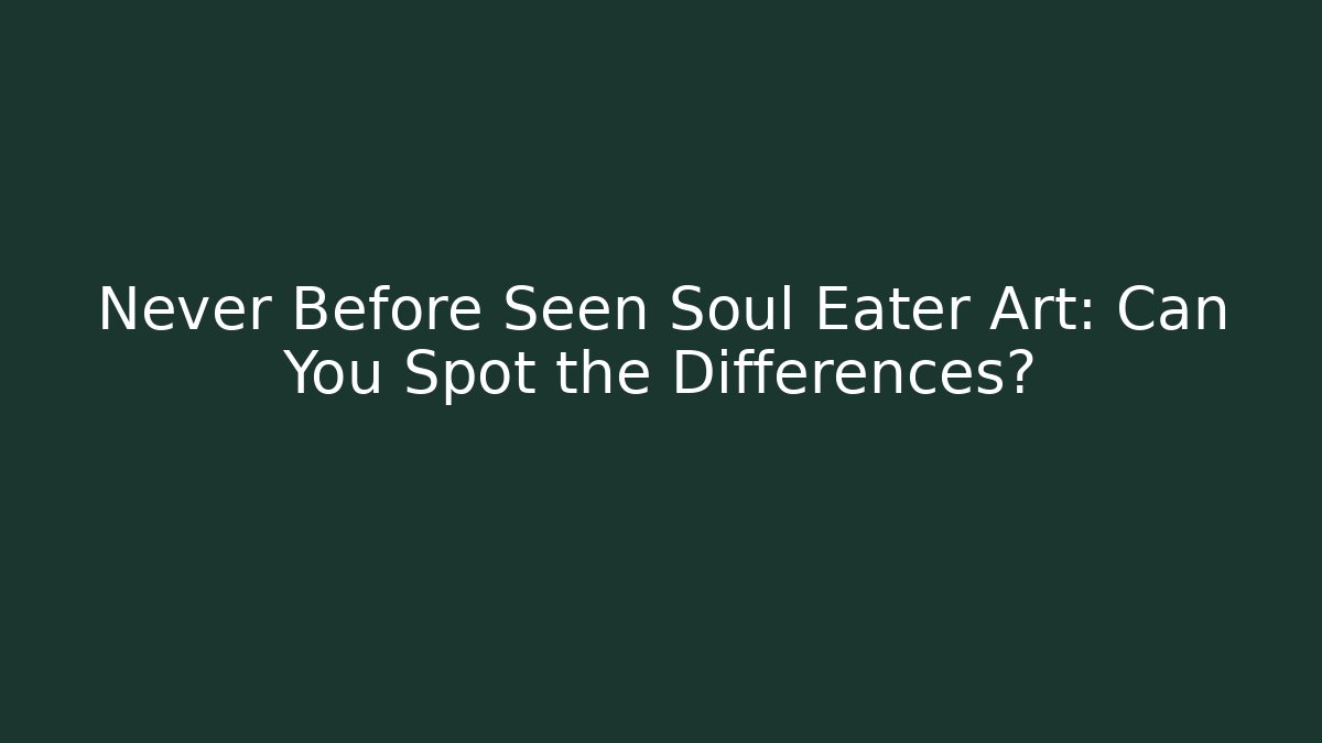 Never Before Seen Soul Eater Art: Can You Spot the Differences?