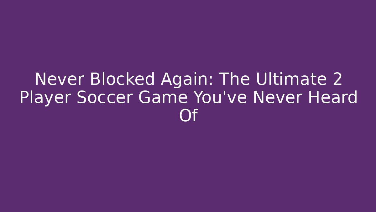 Never Blocked Again: The Ultimate 2 Player Soccer Game You’ve Never Heard Of