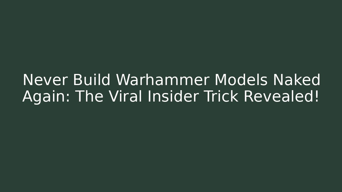 Never Build Warhammer Models Naked Again: The Viral Insider Trick Revealed!