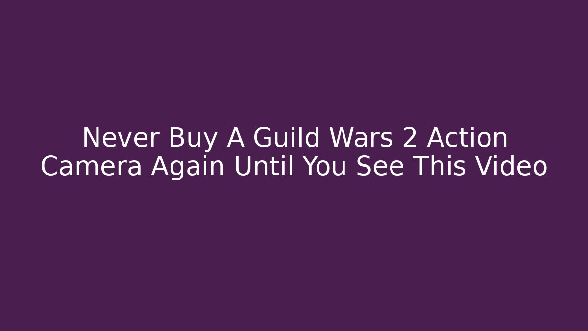 Never Buy A Guild Wars 2 Action Camera Again Until You See This Video