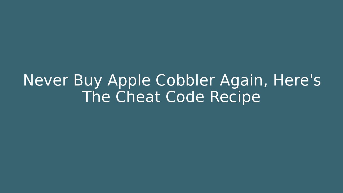Never Buy Apple Cobbler Again, Here's The Cheat Code Recipe