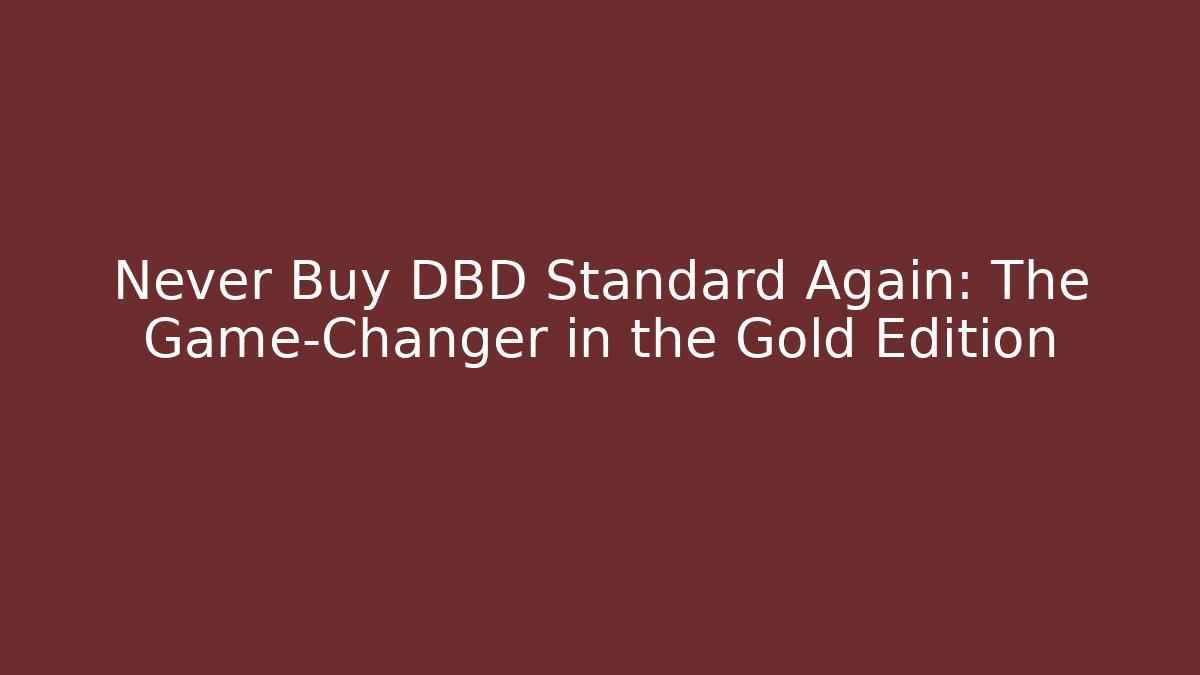 Never Buy DBD Standard Again: The Game-Changer in the Gold Edition
