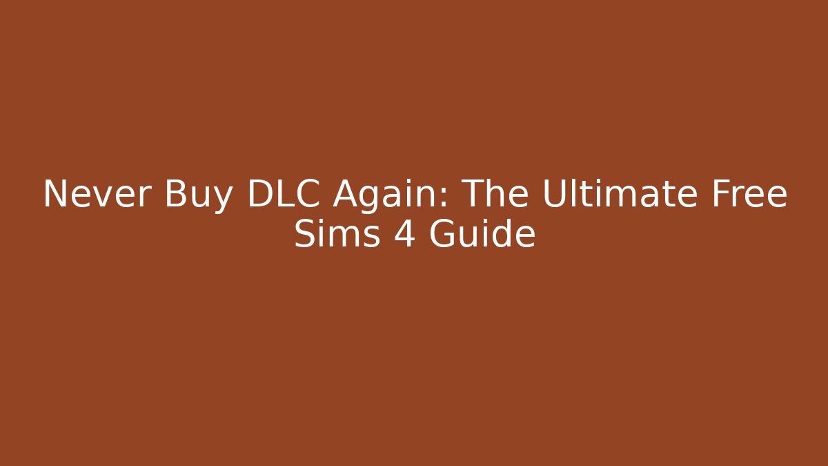 Never Buy DLC Again: The Ultimate Free Sims 4 Guide - Create More Assets