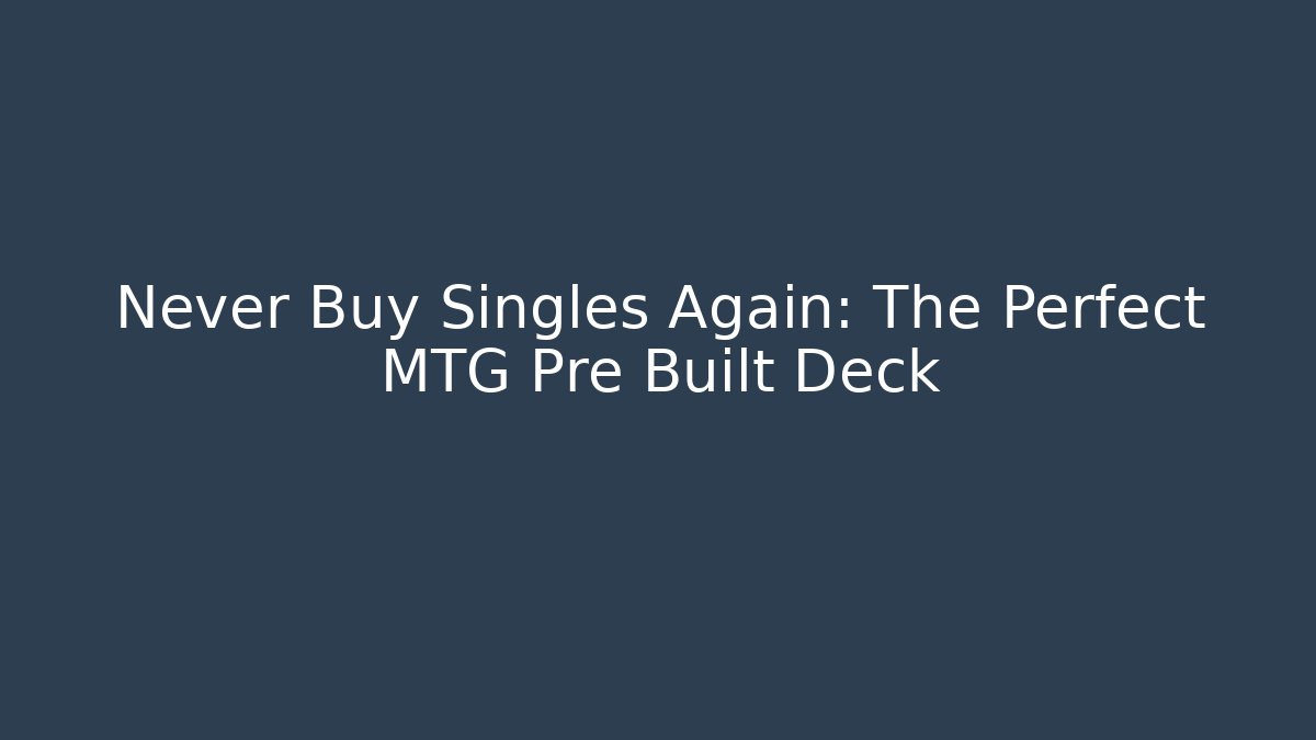 Never Buy Singles Again: The Perfect MTG Pre Built Deck